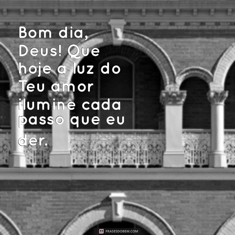 msg bom dia deus Bom dia, Deus! Que hoje a luz do Teu amor ilumine cada passo que eu der.