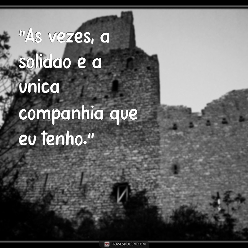 frases de pessoas sozinhas e tristes 