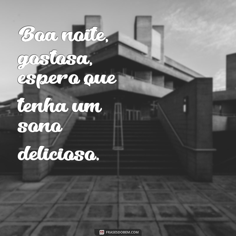 frases boa noite gostosa Boa noite, gostosa, espero que tenha um sono delicioso.