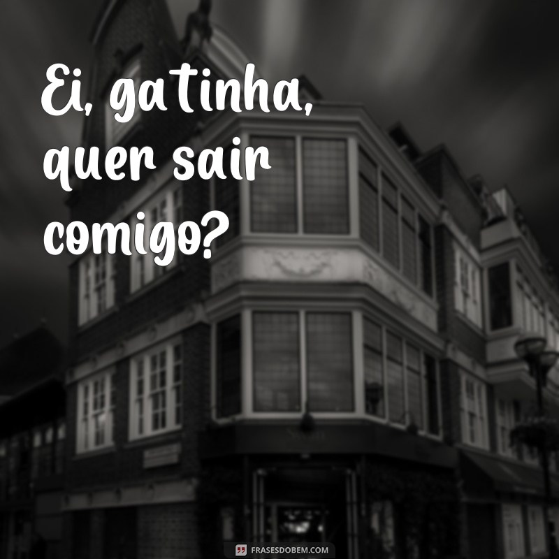 frases de boy Ei, gatinha, quer sair comigo?