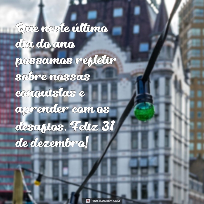 dezembro mensagem Que neste último dia do ano possamos refletir sobre nossas conquistas e aprender com os desafios. Feliz 31 de dezembro!