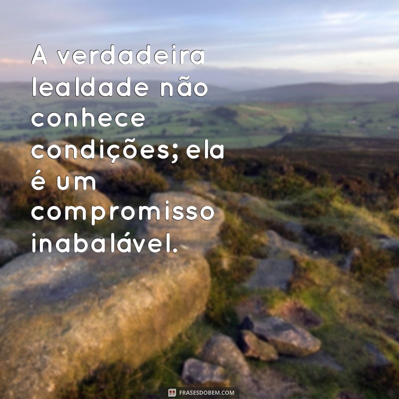 Frases Inspiradoras sobre Lealdade: Cultivando Relações Sólidas 