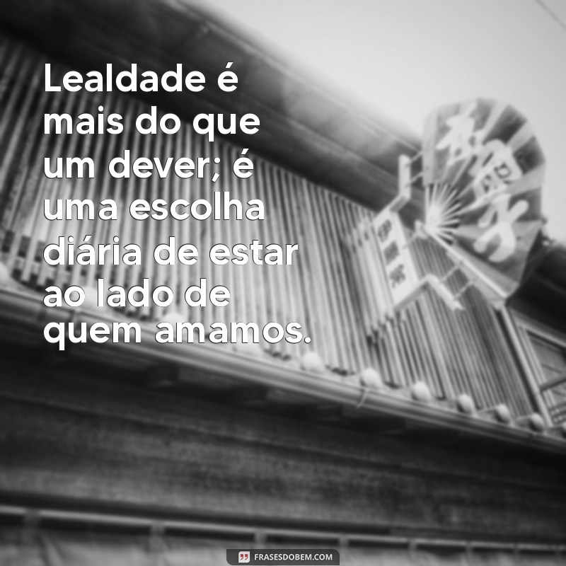 Frases Inspiradoras sobre Lealdade: Cultivando Relações Sólidas 