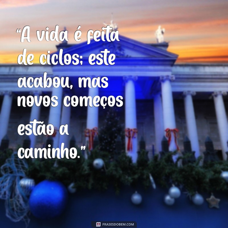 mensagem de acabou “A vida é feita de ciclos; este acabou, mas novos começos estão a caminho.”