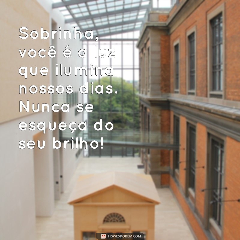 mensagens para sobrinha Sobrinha, você é a luz que ilumina nossos dias. Nunca se esqueça do seu brilho!