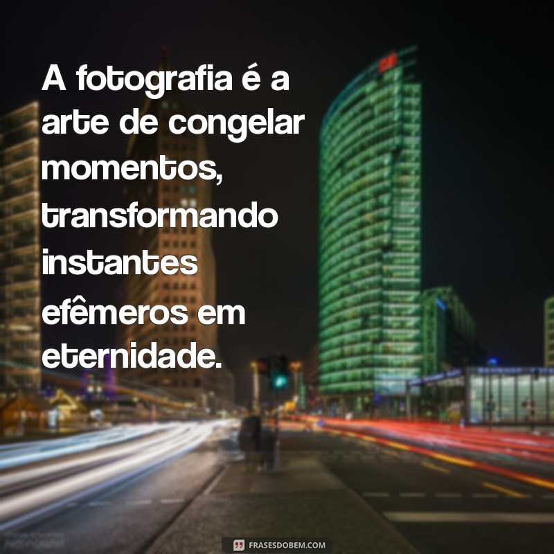 texto sobre fotografia A fotografia é a arte de congelar momentos, transformando instantes efêmeros em eternidade.