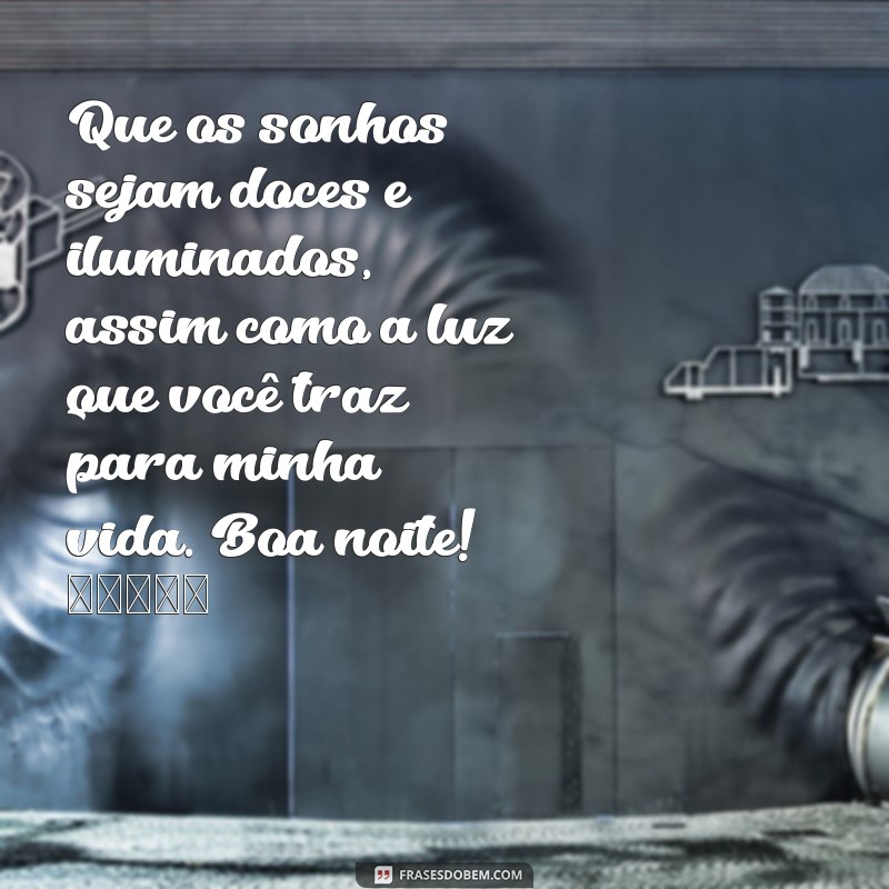 mensagem de boa noite fofa Que os sonhos sejam doces e iluminados, assim como a luz que você traz para minha vida. Boa noite! 🌙✨