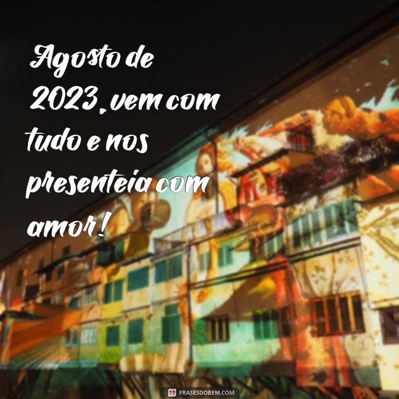 Bem-vindo Agosto 2023: Dicas e Inspirações para um Mês Incrível 