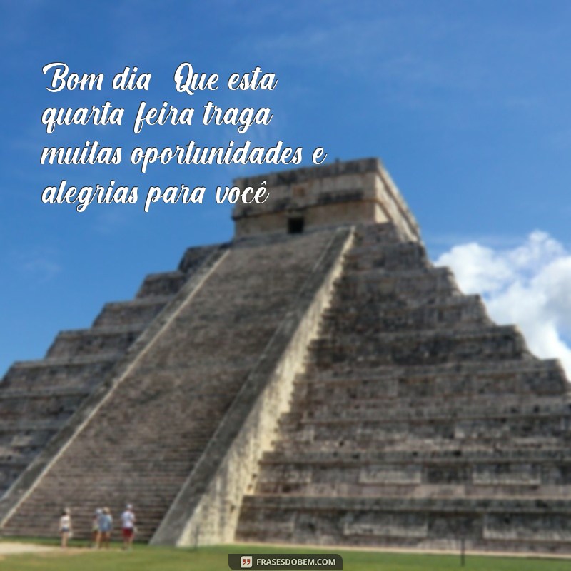 mensagem de bom dia e uma ótima quarta-feira Bom dia! Que esta quarta-feira traga muitas oportunidades e alegrias para você.