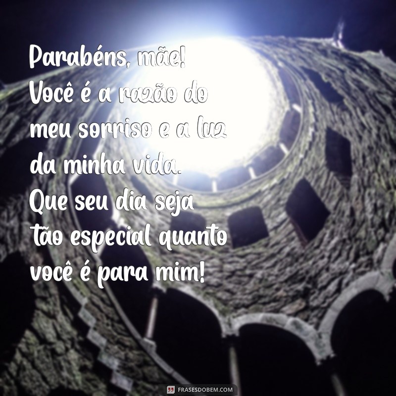 texto para feliz aniversário para mãe Parabéns, mãe! Você é a razão do meu sorriso e a luz da minha vida. Que seu dia seja tão especial quanto você é para mim!