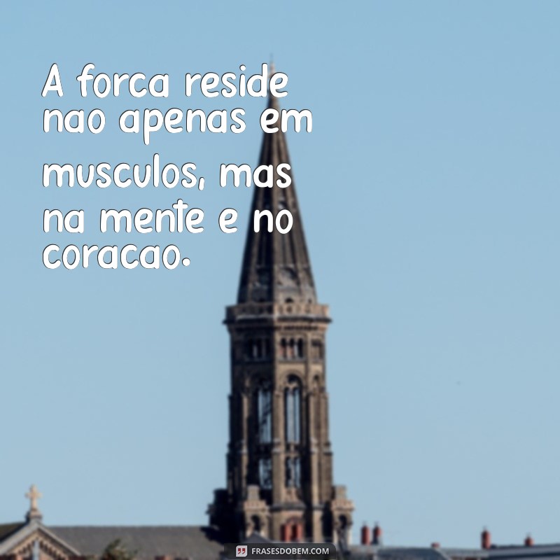 Descubra o Poder da Força: Frases Inspiradoras para Fortalecer sua Mente e Corpo 