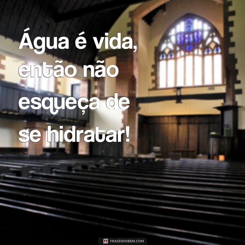 frases garrafa de agua Água é vida, então não esqueça de se hidratar!