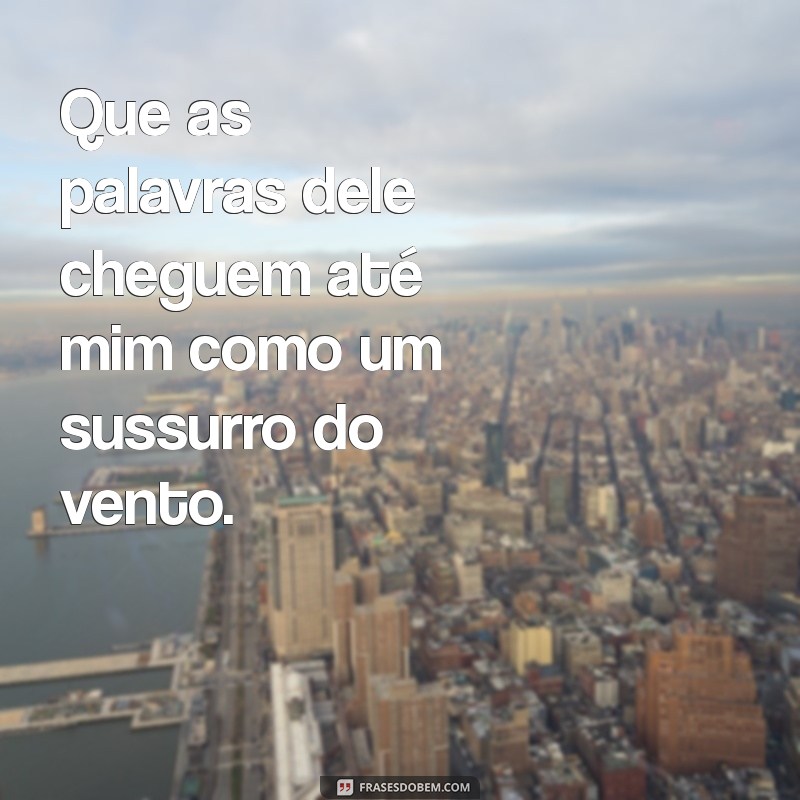 simpatia para ele mandar mensagem urgente Que as palavras dele cheguem até mim como um sussurro do vento.