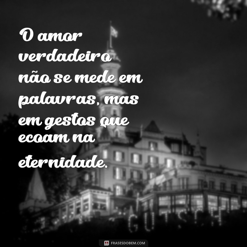 mensagem de amor forte O amor verdadeiro não se mede em palavras, mas em gestos que ecoam na eternidade.