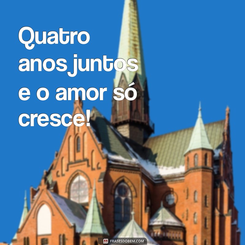 frases curtas para 4 anos de namoro Quatro anos juntos e o amor só cresce!