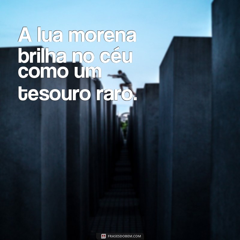 frases lua morena A lua morena brilha no céu como um tesouro raro.