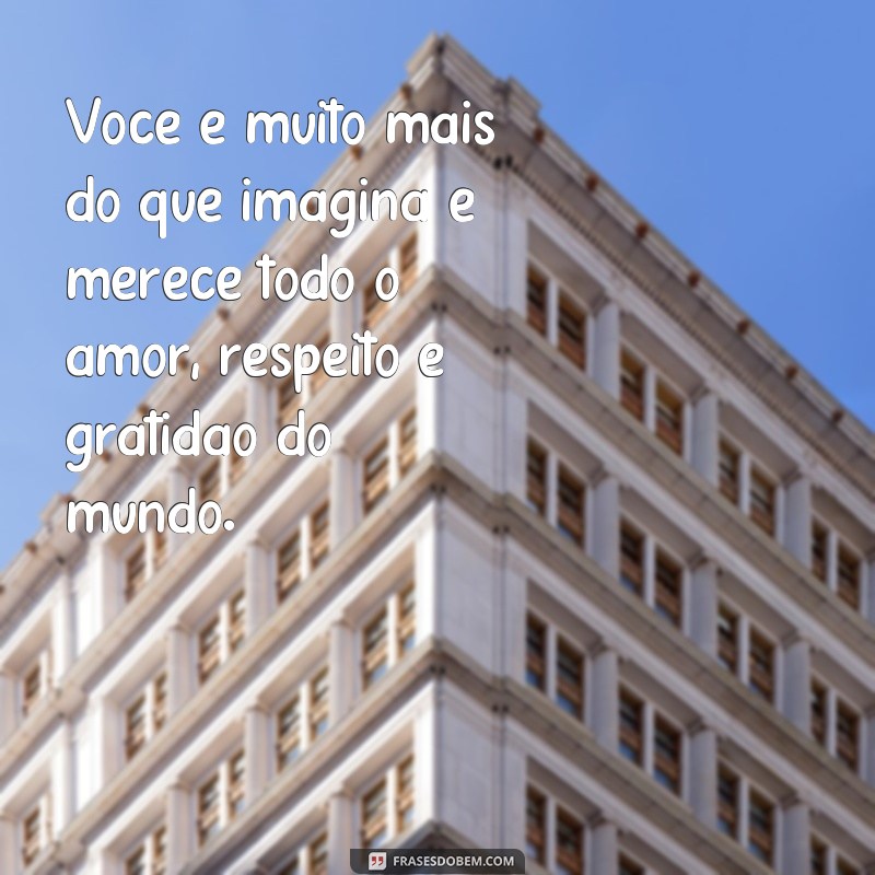 Descubra as melhores frases para se sentir merecedor do mundo 