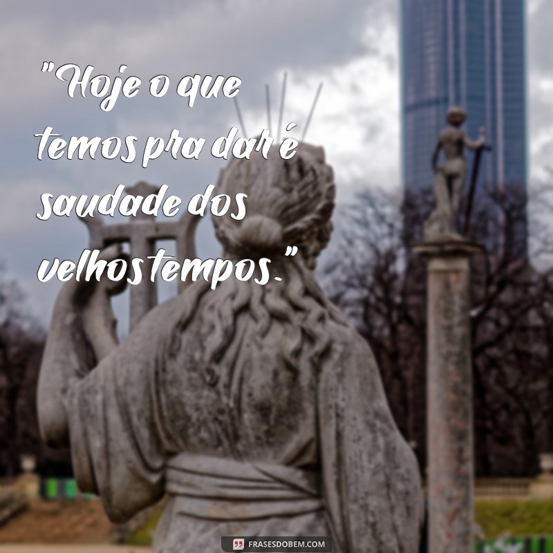 frases o que temos pra hoje é saudade 