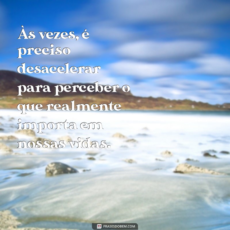 mensagens de reflexões Às vezes, é preciso desacelerar para perceber o que realmente importa em nossas vidas.