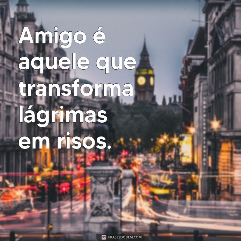 frases de amizade curtas e sinceras de amor Amigo é aquele que transforma lágrimas em risos.