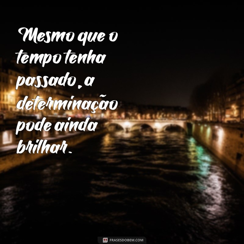 Frases Inspiradoras: A Sabedoria do Antes Tarde do Que Nunca 