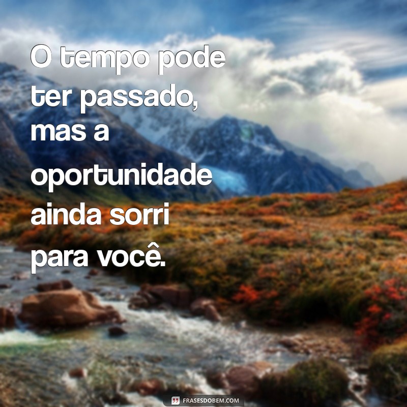 Frases Inspiradoras: A Sabedoria do Antes Tarde do Que Nunca 