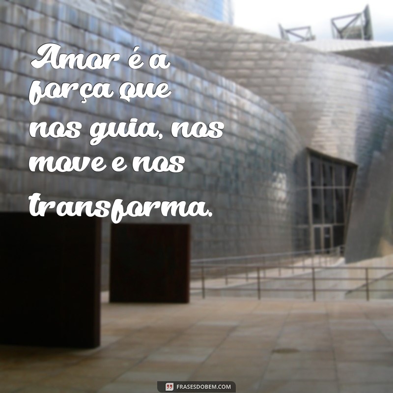 frases a mais bela definição de amor Amor é a força que nos guia, nos move e nos transforma.