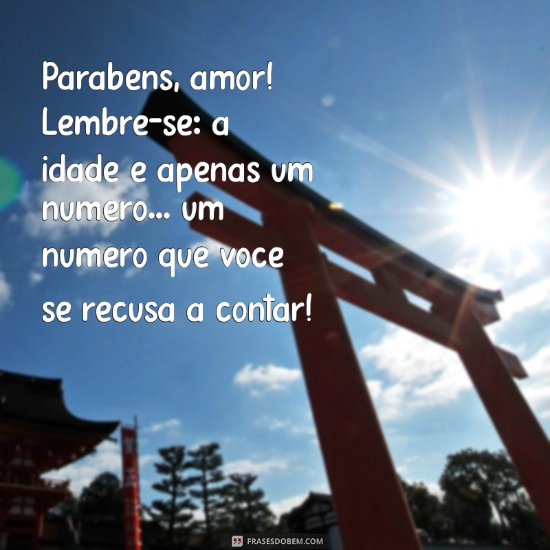 mensagem de aniversario engraçada para marido Parabéns, amor! Lembre-se: a idade é apenas um número... um número que você se recusa a contar!