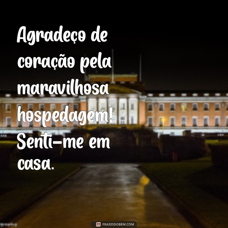 mensagem agradecimento pela hospedagem Agradeço de coração pela maravilhosa hospedagem! Senti-me em casa.