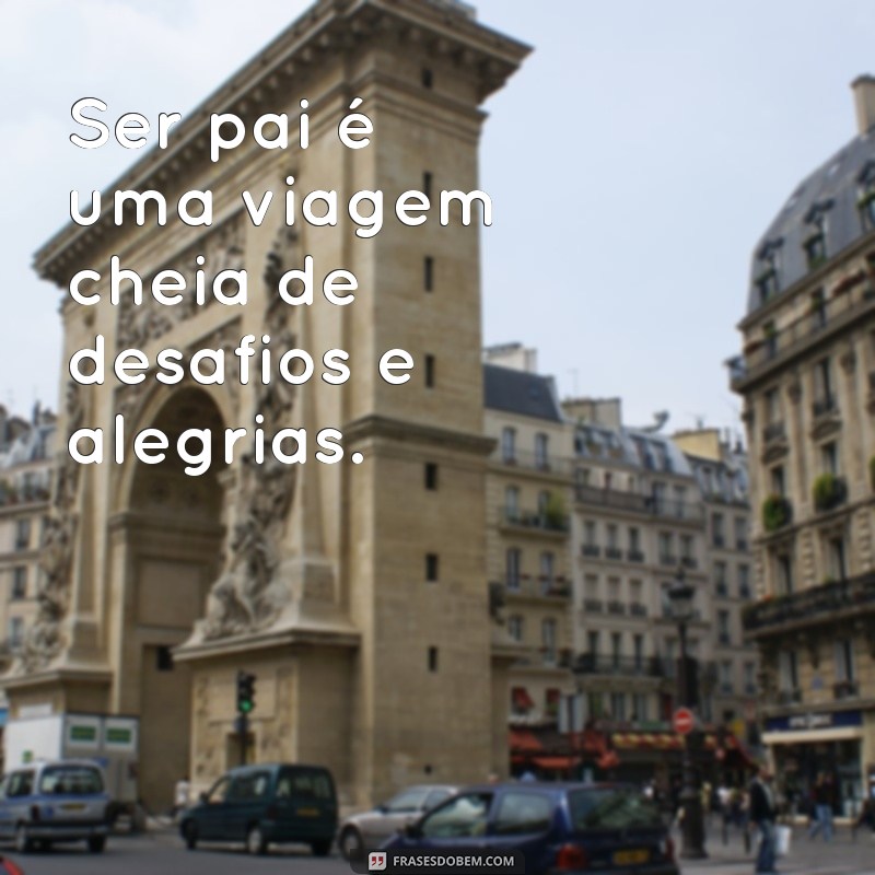 frases de um pai Ser pai é uma viagem cheia de desafios e alegrias.