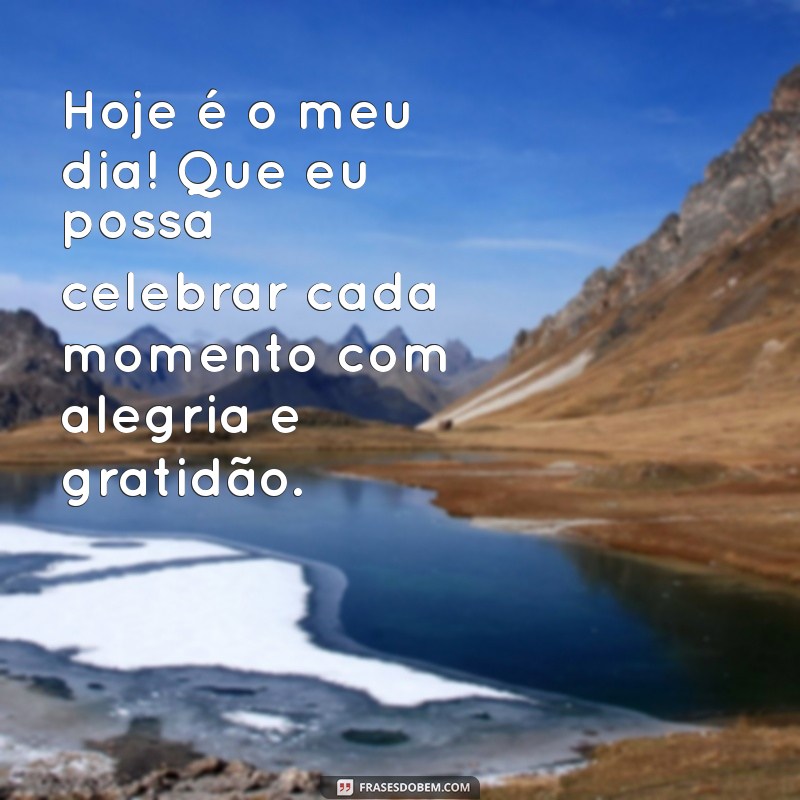 texto de aniversário para mim Hoje é o meu dia! Que eu possa celebrar cada momento com alegria e gratidão.