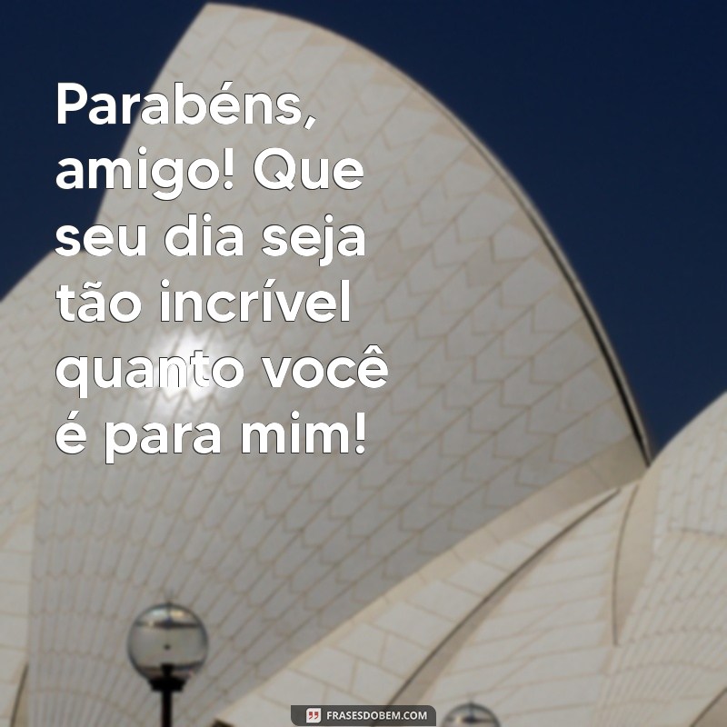 frases de feliz aniversário para o amigo Parabéns, amigo! Que seu dia seja tão incrível quanto você é para mim!