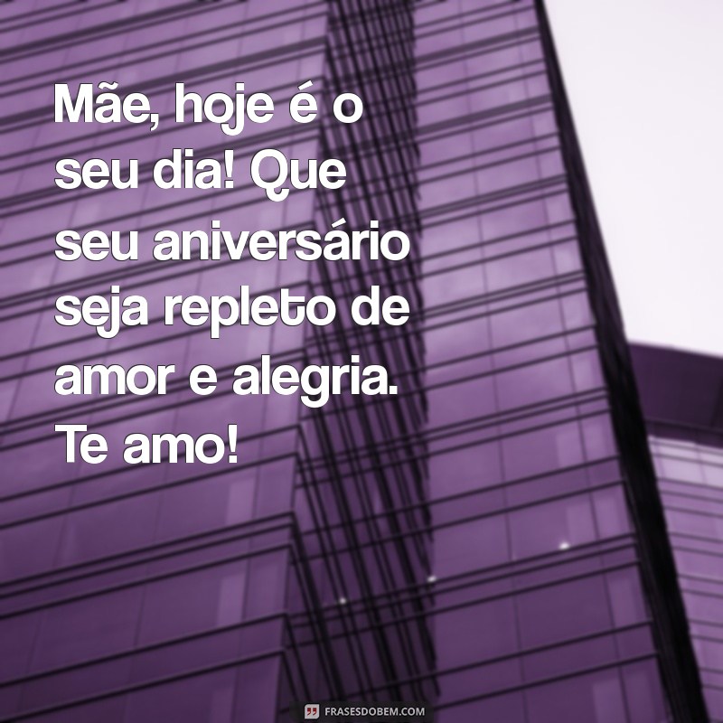 feliz aniversário mãe texto pequeno Mãe, hoje é o seu dia! Que seu aniversário seja repleto de amor e alegria. Te amo!