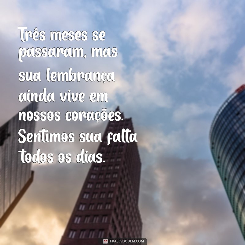 mensagem de 3 meses de falecimento Três meses se passaram, mas sua lembrança ainda vive em nossos corações. Sentimos sua falta todos os dias.