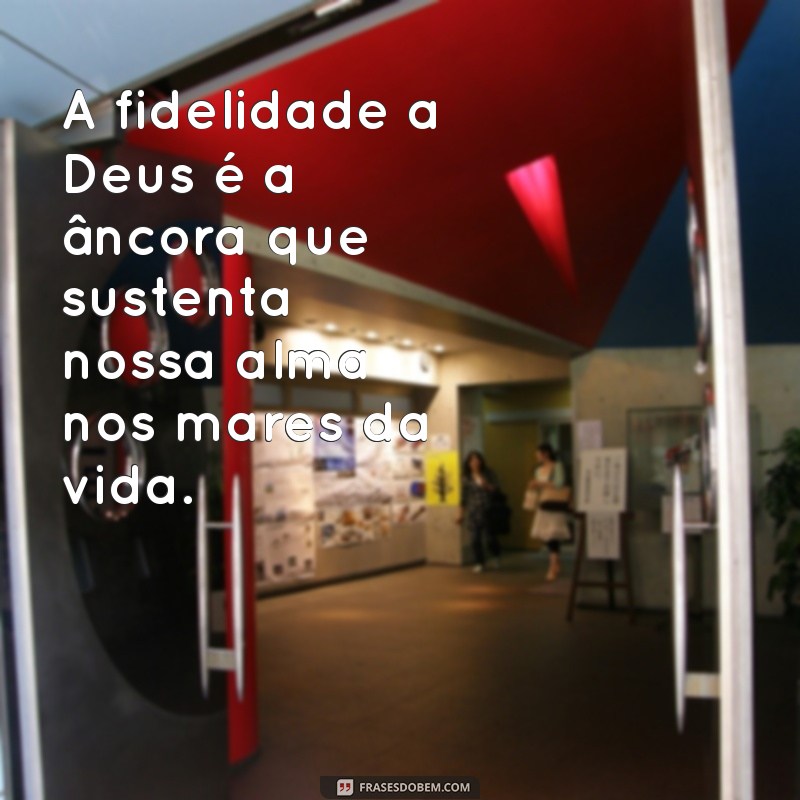 frases sobre fidelidade a deus A fidelidade a Deus é a âncora que sustenta nossa alma nos mares da vida.