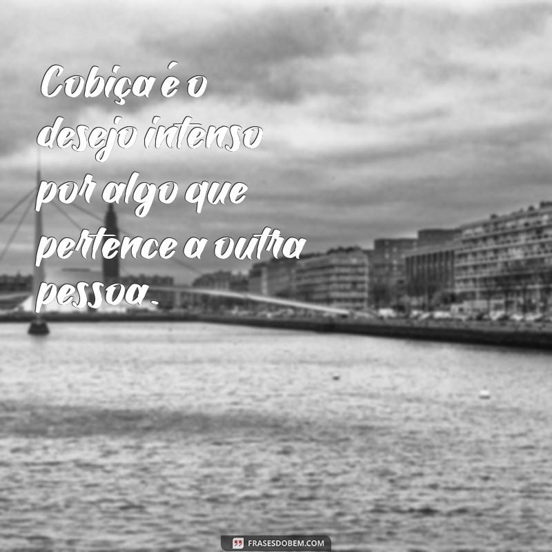 o'que significa cobiça Cobiça é o desejo intenso por algo que pertence a outra pessoa.