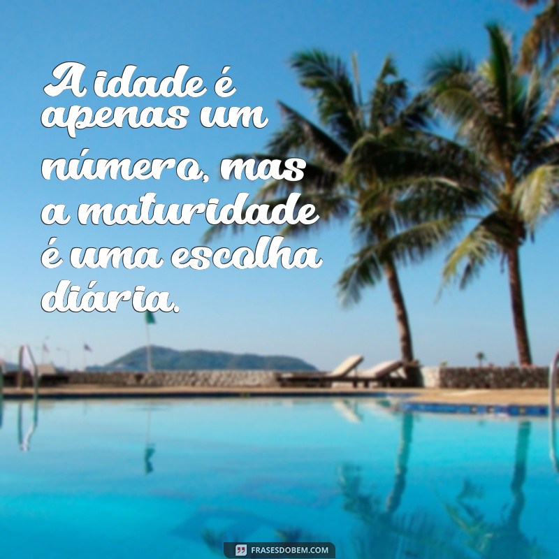 frases sobre idade e maturidade A idade é apenas um número, mas a maturidade é uma escolha diária.