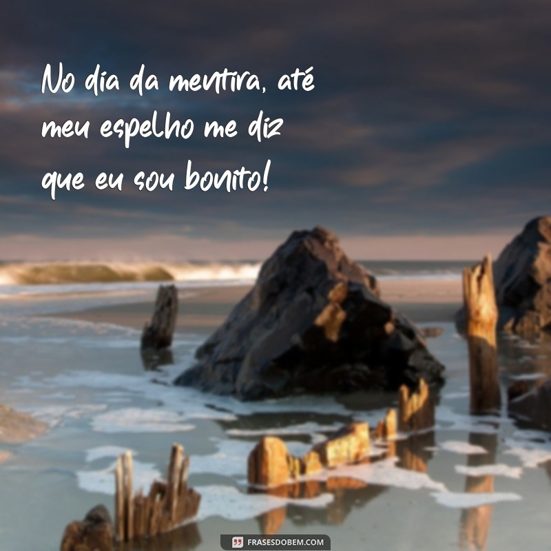 24 Frases Engraçadas para Celebrar o Dia da Mentira 