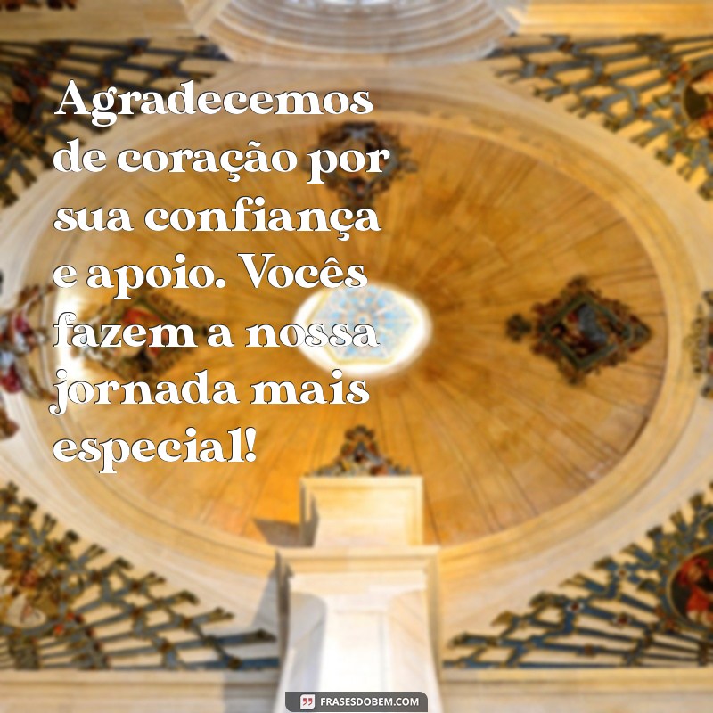 mensagem de agradecimento aos clientes e amigos Agradecemos de coração por sua confiança e apoio. Vocês fazem a nossa jornada mais especial!