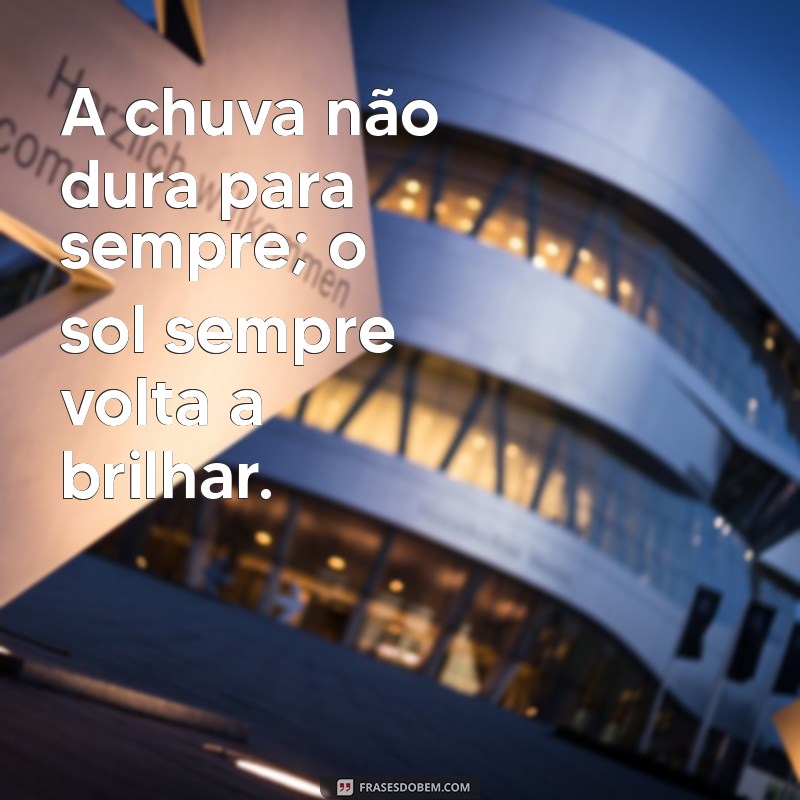 palavra de consolo para tristeza A chuva não dura para sempre; o sol sempre volta a brilhar.