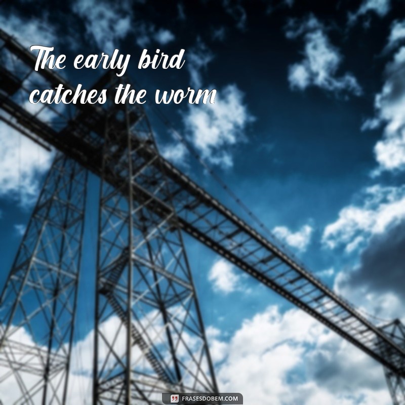 20 frases em inglês The early bird catches the worm.