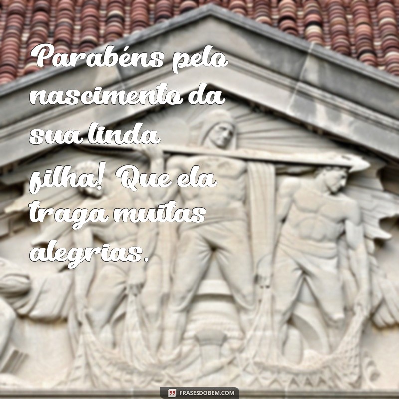 parabéns pelo nascimento da sua filha Parabéns pelo nascimento da sua linda filha! Que ela traga muitas alegrias.