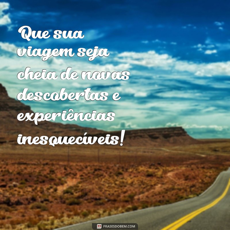 desejar boa viagem Que sua viagem seja cheia de novas descobertas e experiências inesquecíveis!