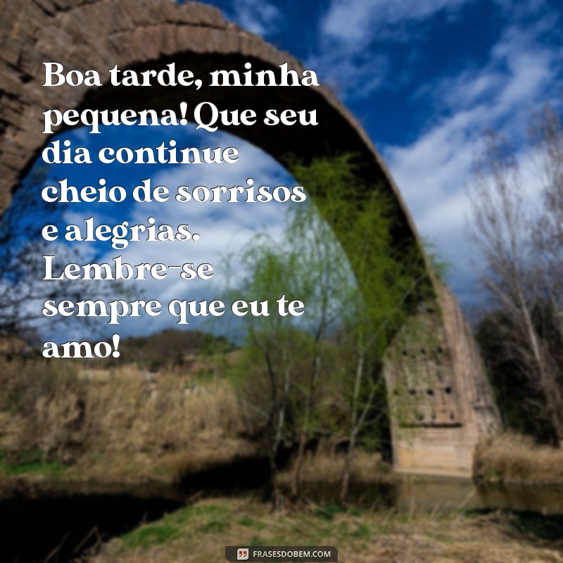 mensagem de boa tarde para filha Boa tarde, minha pequena! Que seu dia continue cheio de sorrisos e alegrias. Lembre-se sempre que eu te amo!