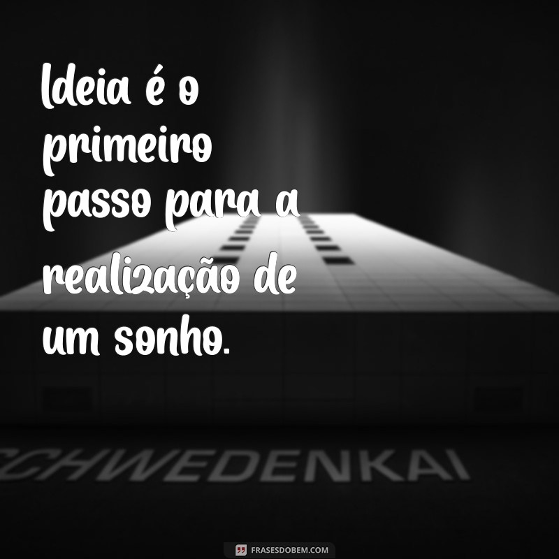 idéia Ideia é o primeiro passo para a realização de um sonho.