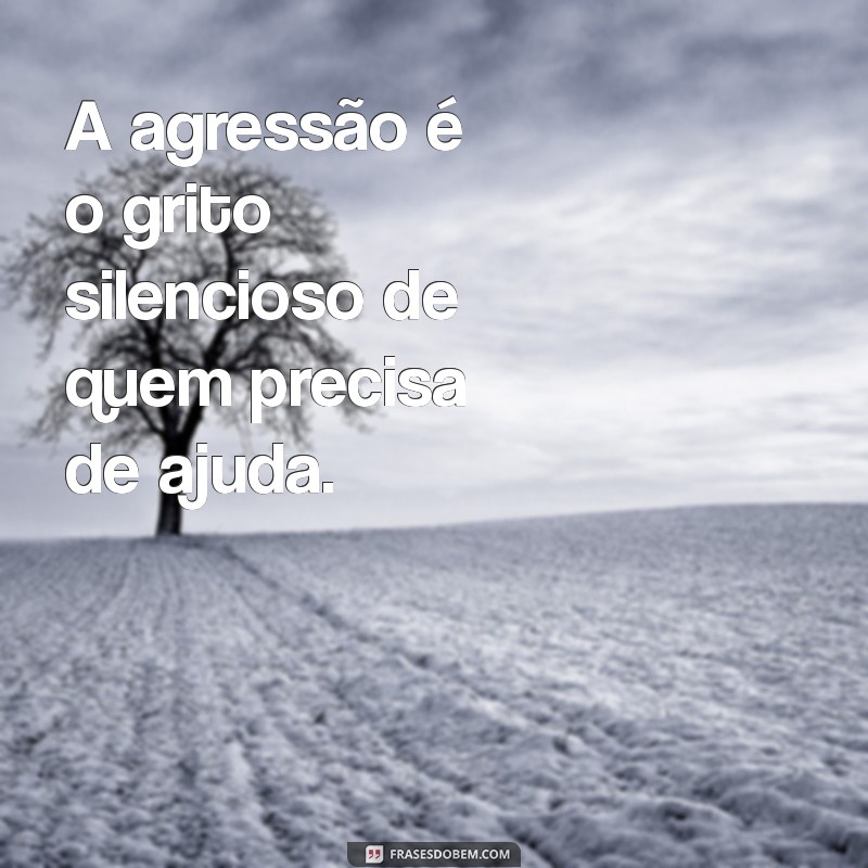 agressão A agressão é o grito silencioso de quem precisa de ajuda.