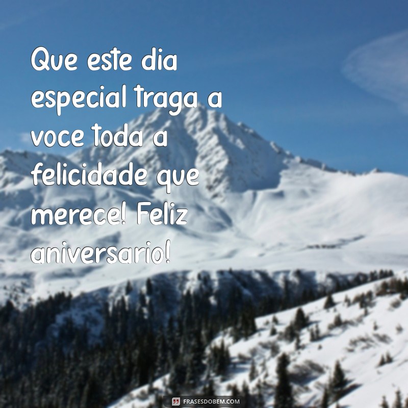 mensagem de aniversário por escrito Que este dia especial traga a você toda a felicidade que merece! Feliz aniversário!