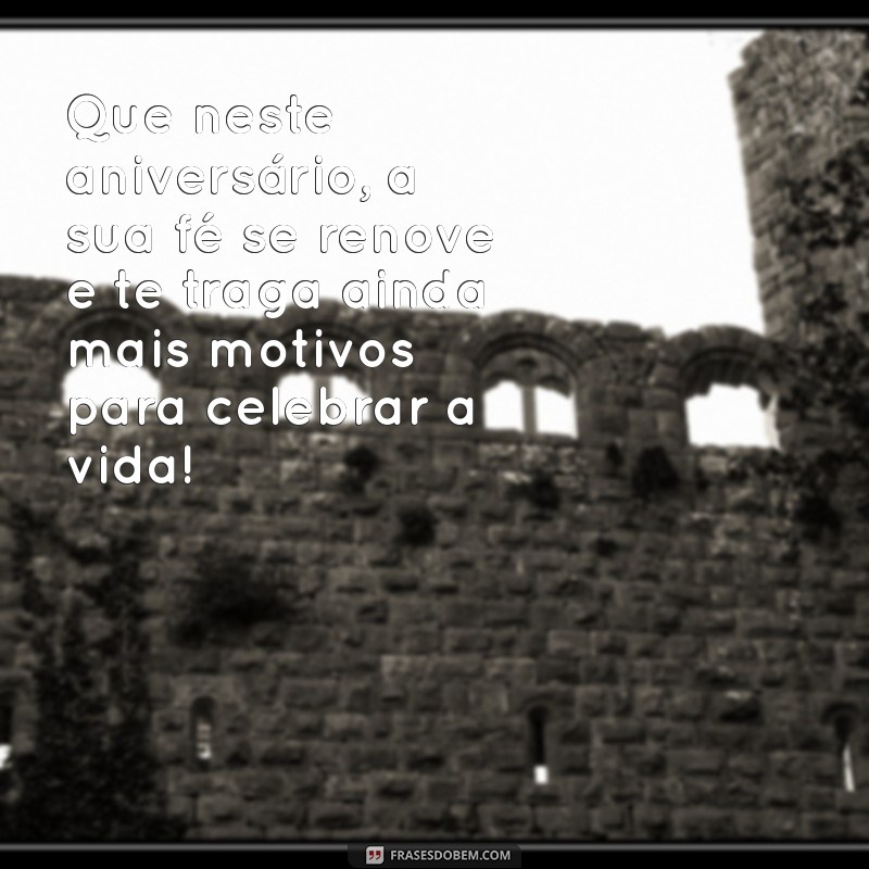 mensagem de aniversário de fé Que neste aniversário, a sua fé se renove e te traga ainda mais motivos para celebrar a vida!