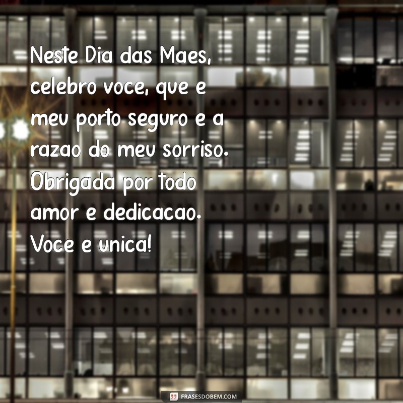 textos para dias das mães Neste Dia das Mães, celebro você, que é meu porto seguro e a razão do meu sorriso. Obrigada por todo amor e dedicação. Você é única!