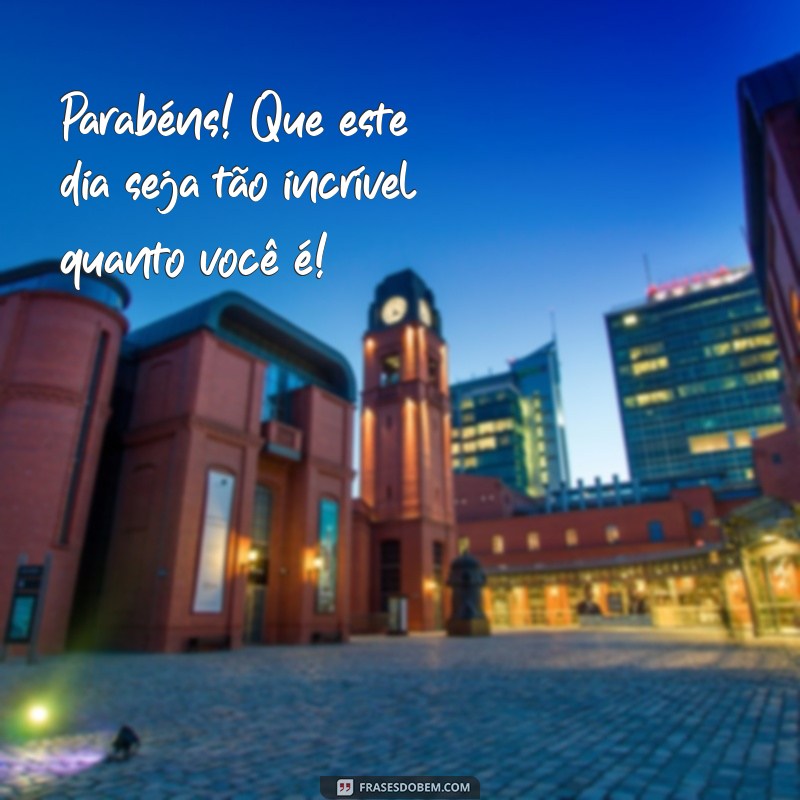 mensagem para parabenizar uma pessoa Parabéns! Que este dia seja tão incrível quanto você é!